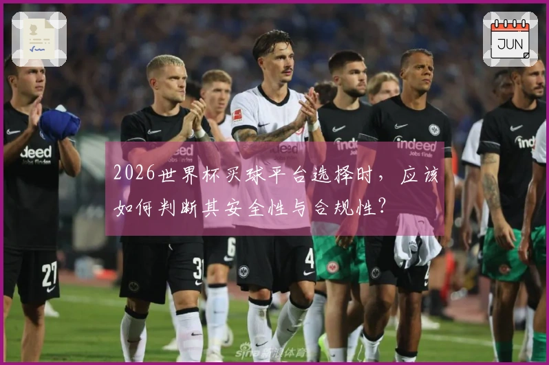 2026世界杯买球平台选择时，应该如何判断其安全性与合规性？