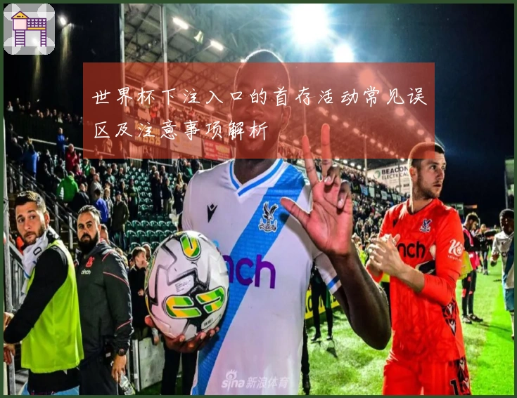 世界杯下注入口的首存活动常见误区及注意事项解析