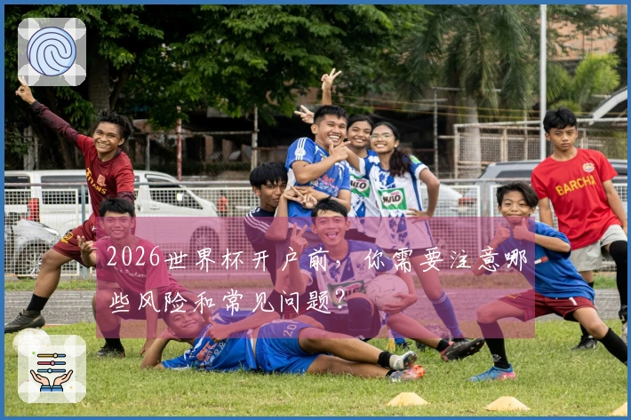 2026世界杯开户前，你需要注意哪些风险和常见问题？