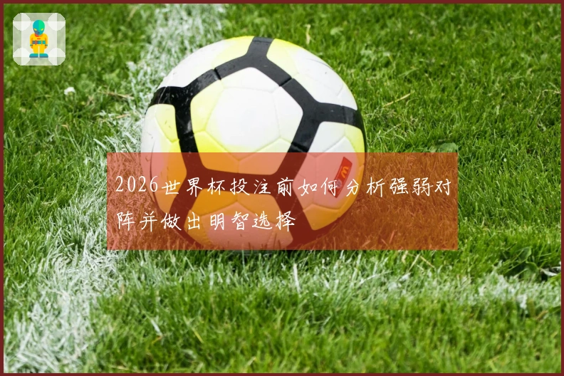 2026世界杯投注前如何分析强弱对阵并做出明智选择