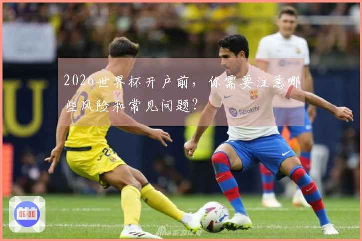 2026世界杯开户前，你需要注意哪些风险和常见问题？